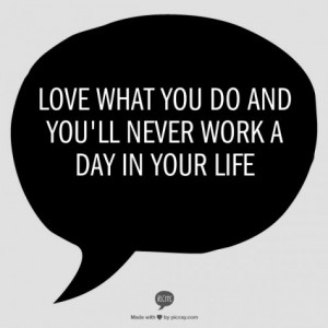 love-what-you-do-and-you-ll-never-work-a-day-in-your-life-383825-475-475_large
